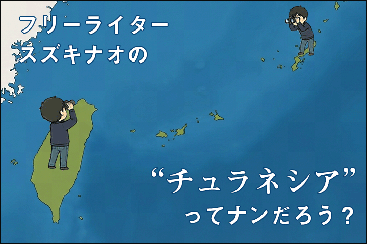 フリーライタースズキナオの“チュラネシア”ってナンだろう？